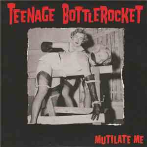 Teenage Bottlerocket - Mutilate Me download free